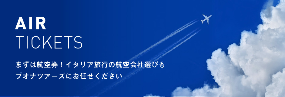 AIR TICKETS - まずは航空券!イタリア旅行の航空会社選びもブオナツアーズにお任せください